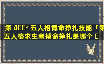 第 💮 五人格博命挣扎技能「第五人格求生者搏命挣扎是哪个 ☘ 天赋」